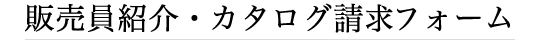 販売員紹介・カタログ請求フォーム